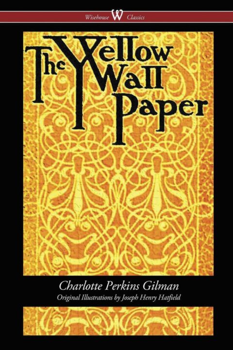 The Yellow Wallpaper (Wisehouse Classics – First 1892 Edition, with the Original Illustrations by Joseph Henry Hatfield)