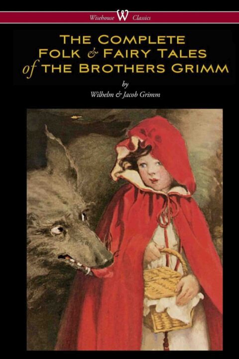 The Complete Folk + Fairy Tales of the Brothers Grimm (Wisehouse Classics – The Complete and Authoritative Edition)