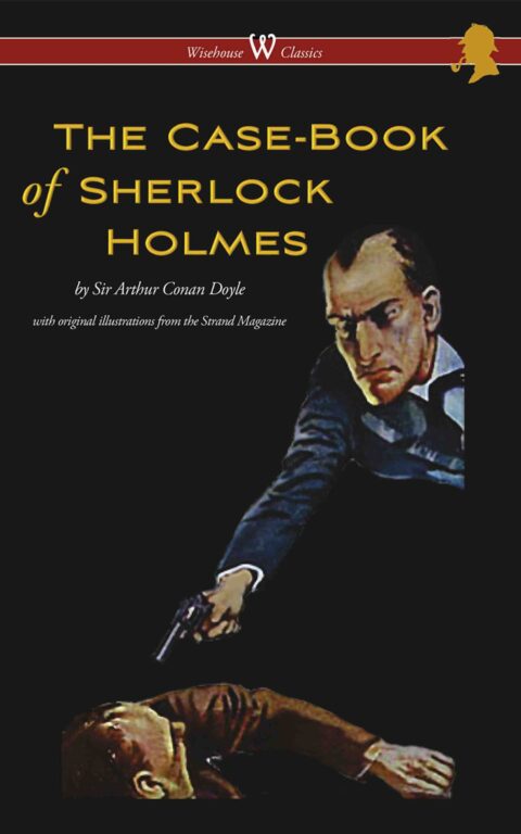 The Case-Book of Sherlock Holmes (Wisehouse Classics Edition – With Original Illustrations from Strand Magazine)