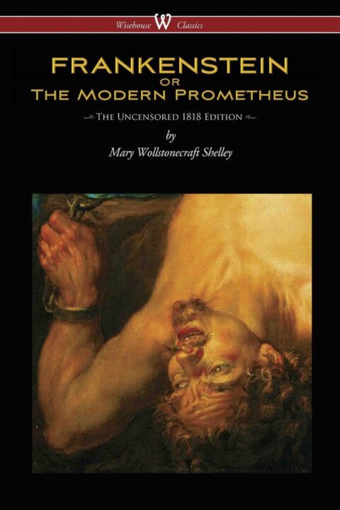 FRANKENSTEIN or The Modern Prometheus (Uncensored 1818 Edition – Wisehouse Classics)