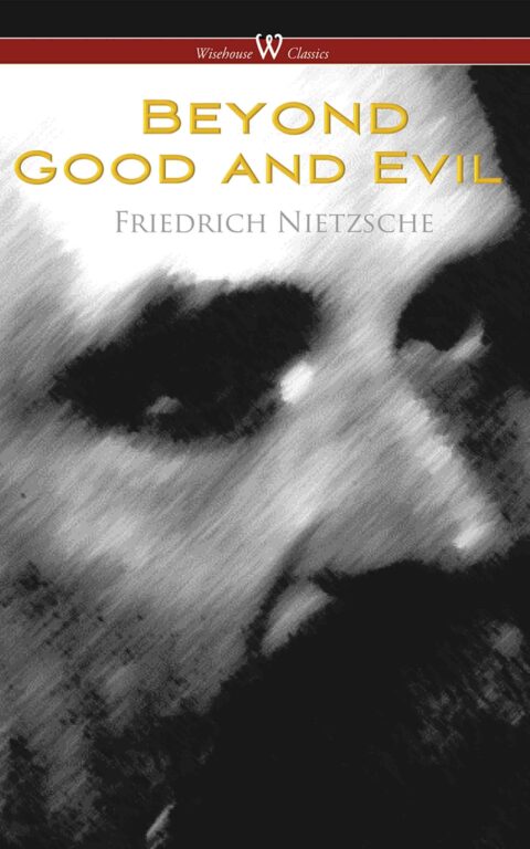 Beyond Good and Evil: Prelude to a Future Philosophy (Wisehouse Classics Edition)