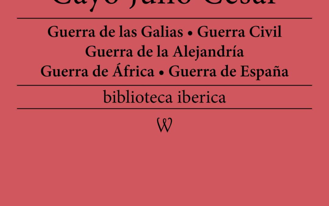 Comentarios de las Guerras (Guerra de las Galias – Guerra Civil – Guerra de la Alejandría – Guerra de África – Guerra de España)